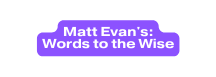 Matt Evan s Words to the Wise